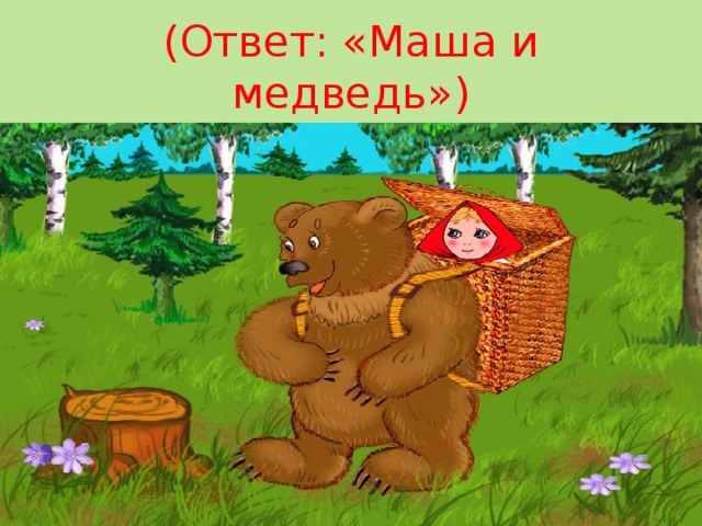  (Ответ: «Маша и медведь»)   