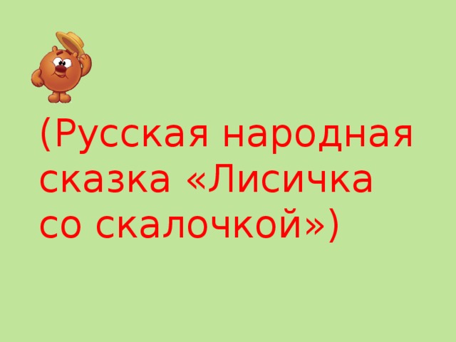 (Русская народная сказка «Лисичка со скалочкой») 