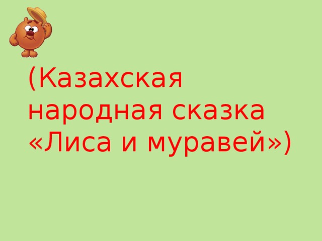 (Казахская народная сказка «Лиса и муравей»)   