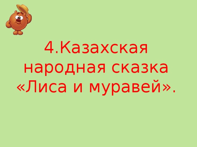 4.Казахская народная сказка «Лиса и муравей».   