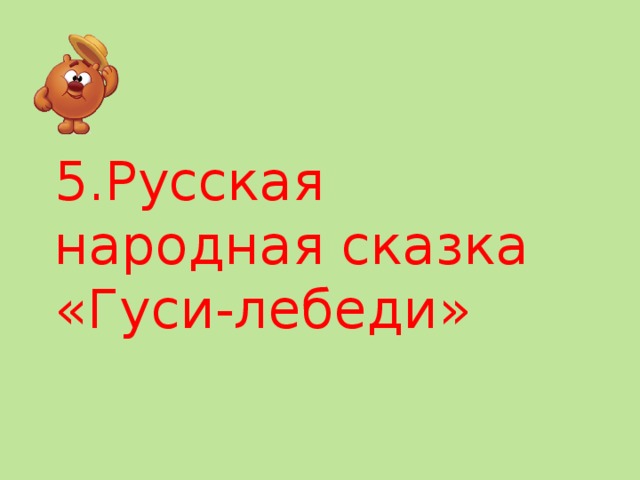 5.Русская народная сказка «Гуси-лебеди» 