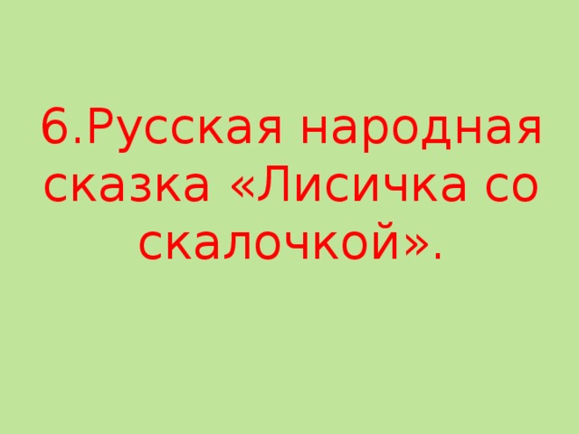 6.Русская народная сказка «Лисичка со скалочкой».   