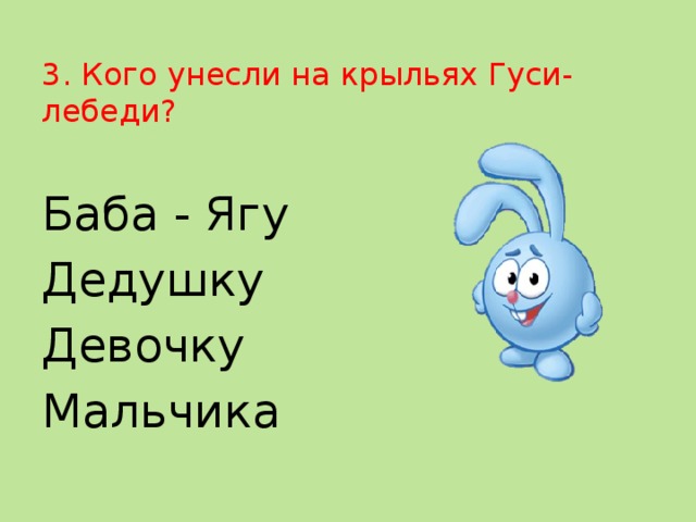 3. Кого унесли на крыльях Гуси-лебеди? Баба - Ягу Дедушку Девочку Мальчика 