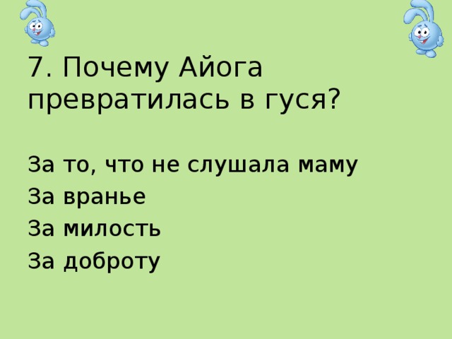 7. Почему Айога превратилась в гуся? За то, что не слушала маму За вранье За милость За доброту 