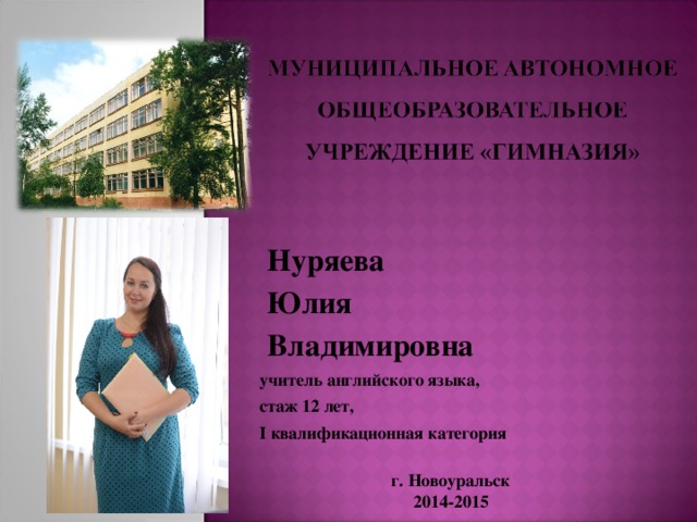  Нуряева  Юлия  Владимировна учитель английского языка, стаж 12 лет, I квалификационная категория  г. Новоуральск 2014-2015 