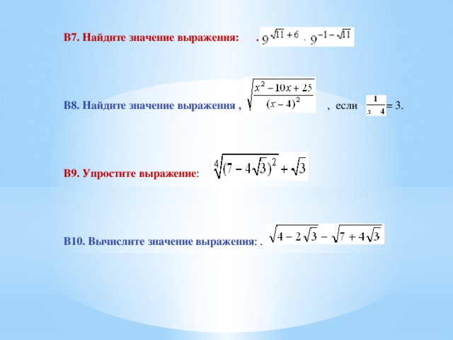 B7. Найдите значение выражения: .     B8. Найдите значение выражения , , если = 3. В9. Упростите выражение : B10. Вычислите значение выражения : . 