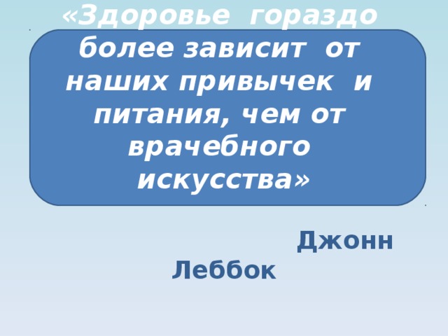 «Здоровье гораздо более зависит от наших привычек и питания, чем от врачебного искусства»    Джонн Леббок 