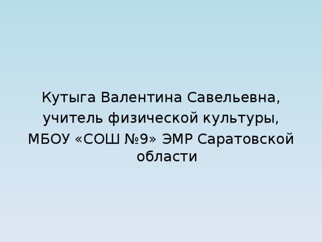 Кутыга Валентина Савельевна,  учитель физической культуры, МБОУ «СОШ №9» ЭМР Саратовской области 
