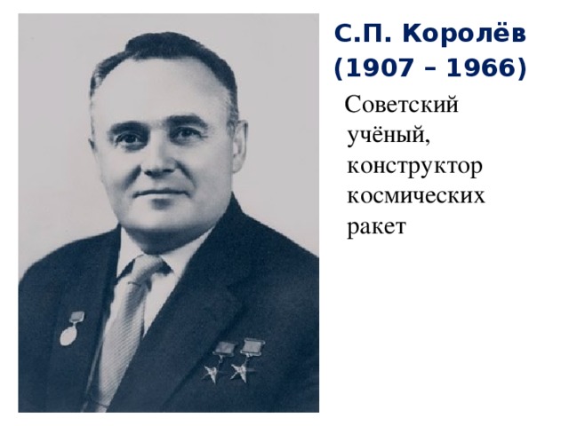 С.П. Королёв (1907 – 1966)  Советский учёный, конструктор космических ракет 