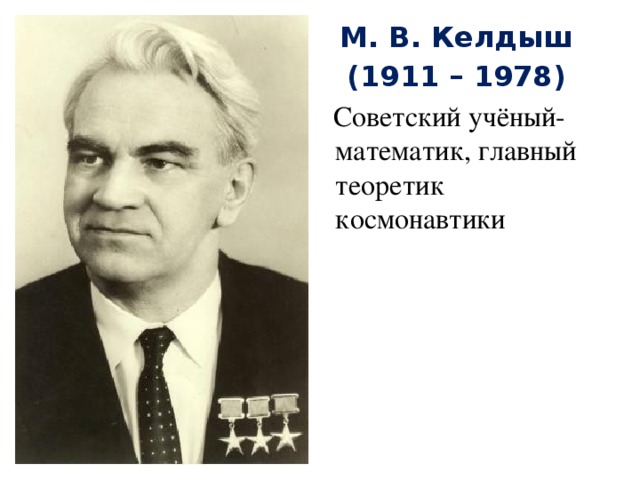 М. В. Келдыш (1911 – 1978)  Советский учёный-математик, главный теоретик космонавтики 