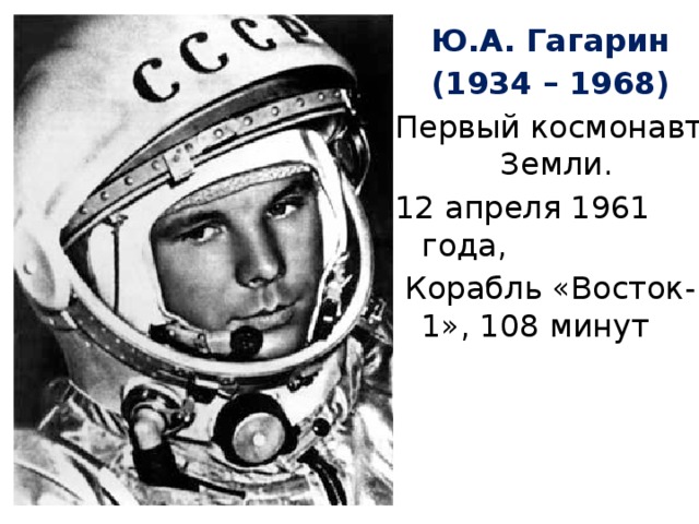 Ю.А. Гагарин (1934 – 1968) Первый космонавт Земли. 12 апреля 1961 года,  Корабль «Восток-1», 108 минут 