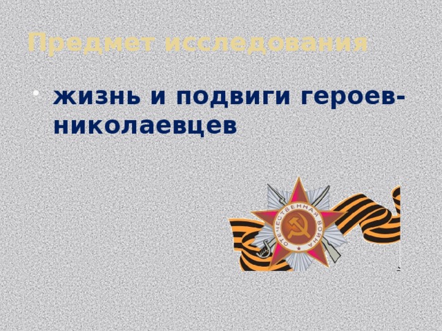 Предмет исследования жизнь и подвиги героев-николаевцев 