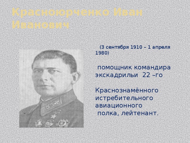Красноюрченко Иван Иванович    (3 сентября 1910 – 1 апреля 1980)  помощник командира экскадрильи 22 –го Краснознамённого истребительного авиационного  полка, лейтенант. 