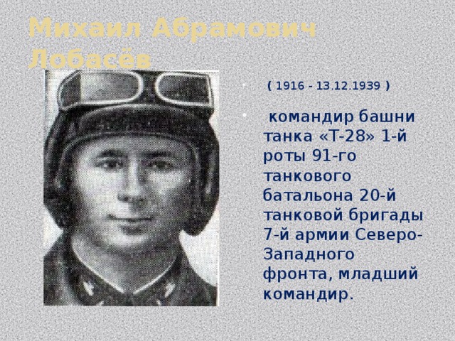 Михаил Абрамович Лобасёв  ( 1916 - 13.12.1939 )  командир башни танка «Т-28» 1-й роты 91-го танкового батальона 20-й танковой бригады 7-й армии Северо-Западного фронта, младший командир. 