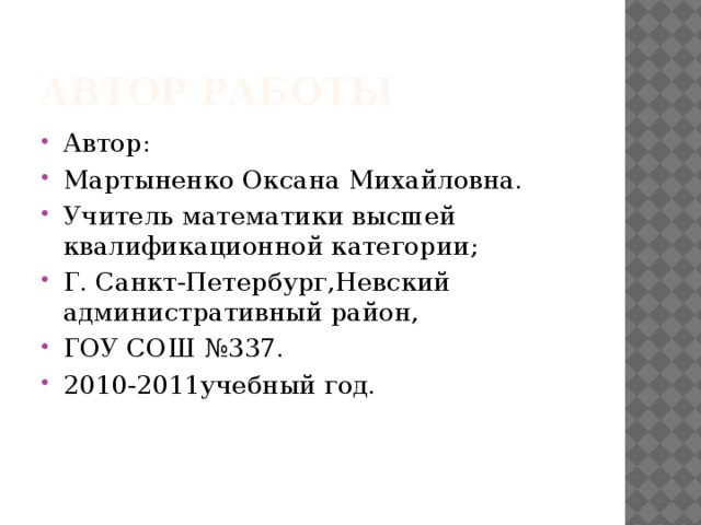 Автор работы Автор: Мартыненко Оксана Михайловна. Учитель математики высшей квалификационной категории; Г. Санкт-Петербург,Невский административный район, ГОУ СОШ №337. 2010-2011учебный год. 