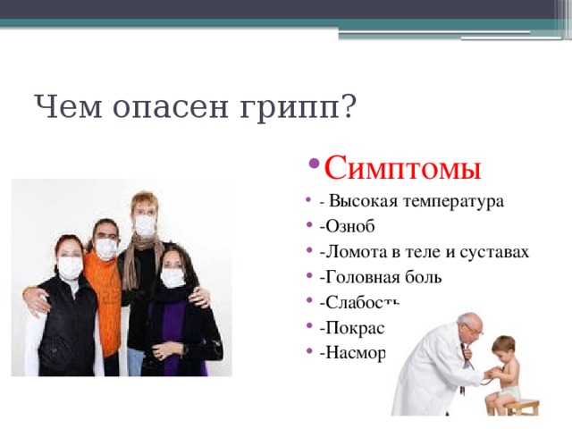 Чем опасен грипп? Симптомы - Высокая температура -Озноб -Ломота в теле и суставах -Головная боль -Слабость -Покраснение горла -Насморк 