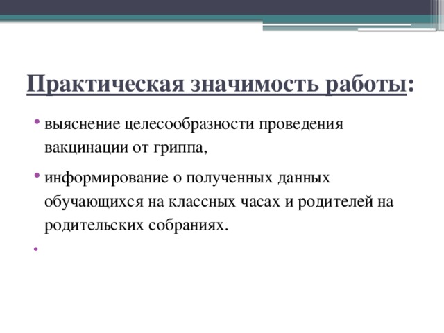 Практическая значимость работы : выяснение целесообразности проведения вакцинации от гриппа, информирование о полученных данных обучающихся на классных часах и родителей на родительских собраниях.   