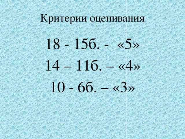 Критерии оценивания 18 - 15б. - «5» 14 – 11б. – «4» 10 - 6б. – «3» 