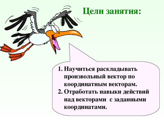  Цели занятия: Научиться раскладывать произвольный вектор по координатным векторам. Отработать навыки действий над векторами с заданными координатами. 