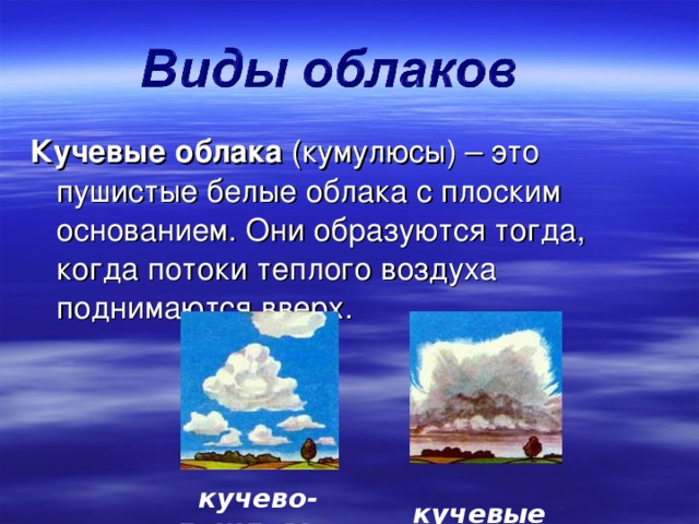 Кучевые облака (кумулюсы) – это пушистые белые облака с плоским основанием. Они образуются тогда, когда потоки теплого воздуха поднимаются вверх. кучево-дождевые кучевые 