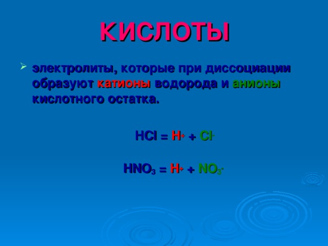 КИСЛОТЫ электролиты, которые при диссоциации образуют катионы  водорода и анионы кислотного остатка.   HCl = H + + Cl -   HNO 3 = H + + NO 3 - 