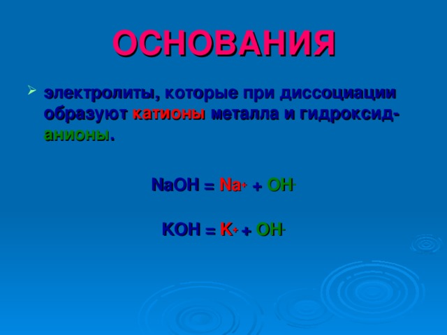 ОСНОВАНИЯ электролиты, которые при диссоциации образуют катионы металла и гидроксид- анионы .  NaOH = Na + + OH -  KOH = K +  + OH - 