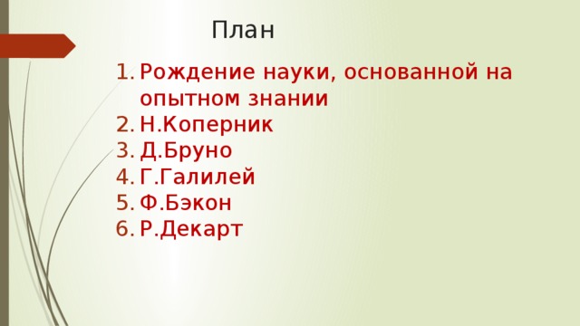 План Рождение науки, основанной на опытном знании Н.Коперник Д.Бруно Г.Галилей Ф.Бэкон Р.Декарт 