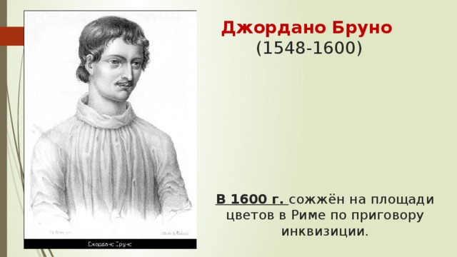 Джордано Бруно   (1548-1600)    В 1600 г. сожжён на площади цветов в Риме по приговору инквизиции.   