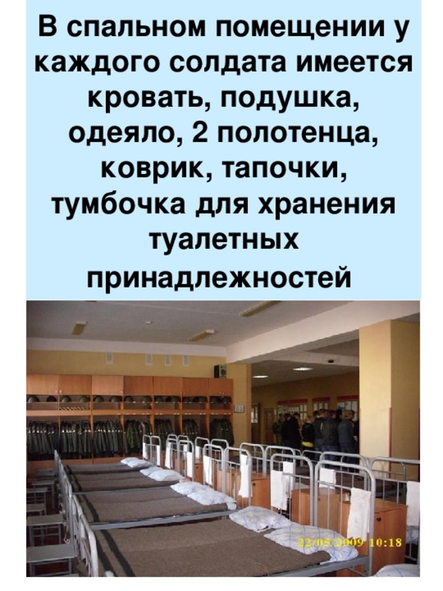 В спальном помещении у каждого солдата имеется кровать, подушка, одеяло, 2 полотенца, коврик, тапочки, тумбочка для хранения туалетных принадлежностей  