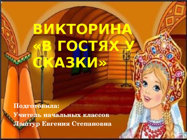 ВИКТОРИНА  «В ГОСТЯХ У СКАЗКИ» Подготовила: Учитель начальных классов Лаштур Евгения Степановна 