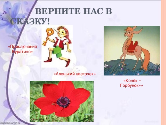  ВЕРНИТЕ НАС В СКАЗКУ!  «Приключения Буратино» «Аленький цветочек»  «Конёк – Горбунок»» 