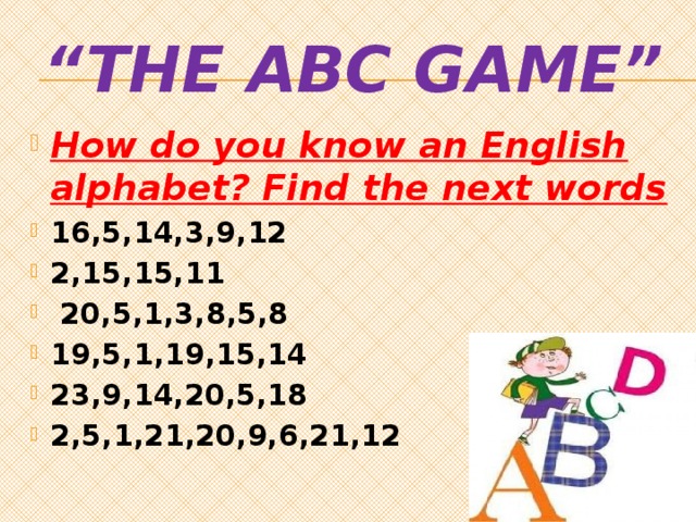 “ The ABC game” How do you know an English alphabet? Find the next words 16,5,14,3,9,12 2,15,15,11  20,5,1,3,8,5,8 19,5,1,19,15,14 23,9,14,20,5,18 2,5,1,21,20,9,6,21,12 