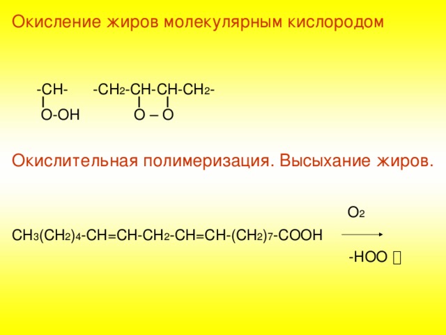 Окисление жиров молекулярным кислородом  -СН- -СН 2 -СН-СН-СН 2 -  I  I I   О-ОН  О – О Окислительная полимеризация. Высыхание жиров.  О 2 СН 3 (СН 2 ) 4 -СН=СН-СН 2 -СН=СН-(СН 2 ) 7 -СООН  -НОО  ۫  