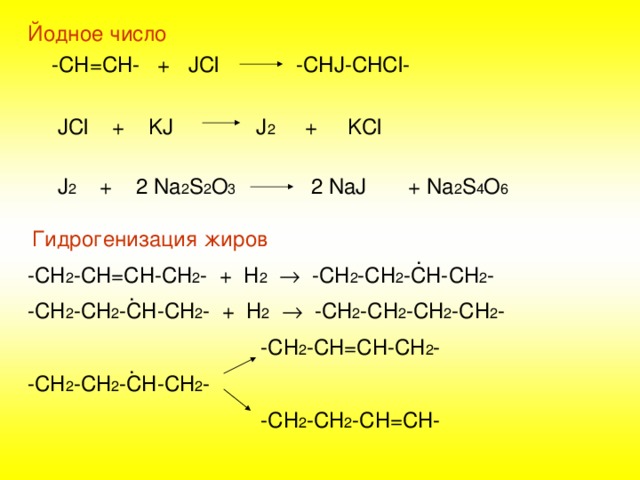 Йодное число  -СН=СН- + JCl -CHJ-CHCl-  JCl + KJ J 2 + KCl  J 2 + 2 Na 2 S 2 O 3 2 NaJ + Na 2 S 4 O 6  Гидрогенизация жиров  . -СН 2 -СН=СН-СН 2 - + Н 2   -СН 2 -СН 2 -СН-СН 2 -  . -СН 2 -СН 2 -СН-СН 2 - + Н 2   -СН 2 -СН 2 -СН 2 -СН 2 -  -СН 2 -СН=СН-СН 2 -  . -СН 2 -СН 2 -СН-СН 2 -  -СН 2 -СН 2 -СН=СН- 