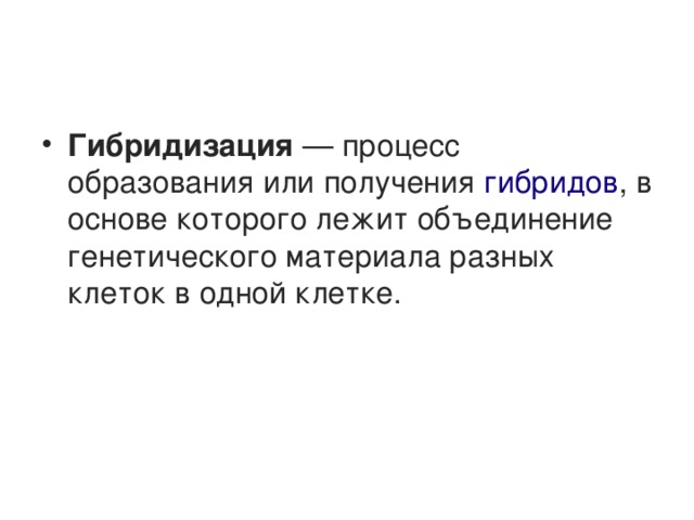 Гибридизация  — процесс образования или получения  гибридов , в основе которого лежит объединение генетического материала разных клеток в одной клетке. 