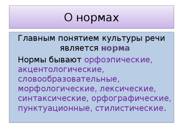 О нормах Главным понятием культуры речи является норма Нормы бывают орфоэпические, акцентологические, словообразовательные, морфологические, лексические, синтаксические, орфографические, пунктуационные, стилистические