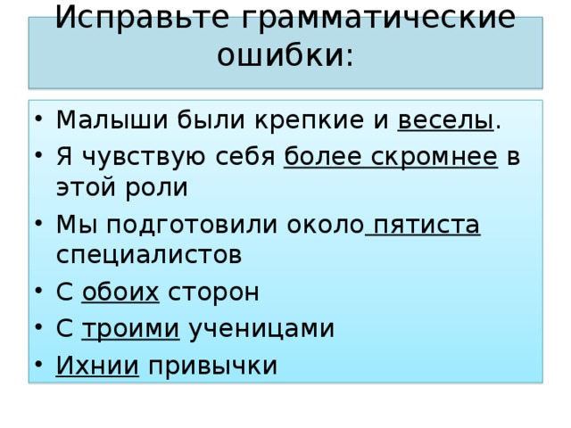 Исправьте грамматические ошибки: Малыши были крепкие и веселы . Я чувствую себя более скромнее в этой роли Мы подготовили около пятиста специалистов C обоих сторон C троими ученицами Ихнии привычки