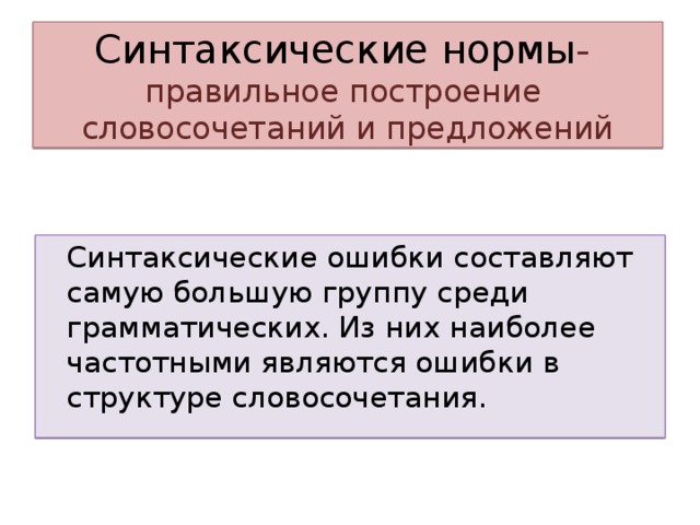 Синтаксические нормы - правильное построение словосочетаний и предложений Синтаксические ошибки составляют самую большую группу среди грамматических. Из них наиболее частотными являются ошибки в структуре словосочетания.