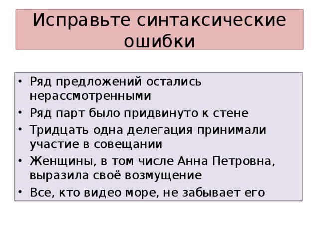 Исправьте синтаксические ошибки Ряд предложений остались нерассмотренными Ряд парт было придвинуто к стене Тридцать одна делегация принимали участие в совещании Женщины, в том числе Анна Петровна, выразила своё возмущение Все, кто видео море, не забывает его 