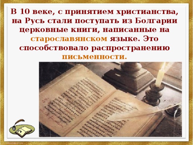 В 10 веке, с принятием христианства, на Русь стали поступать из Болгарии церковные книги, написанные на старославянском языке. Это способствовало распространению  письменности. 