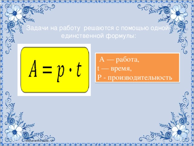 Задачи на работу решаются с помощью одной-единственной формулы:    A — работа, t — время, P - производительность 