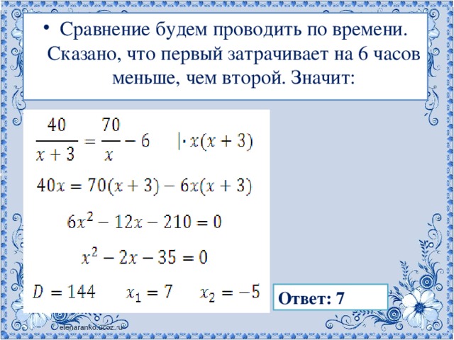 Сравнение будем проводить по времени. Сказано, что первый затрачивает на 6 часов меньше, чем второй. Значит: Ответ: 7 