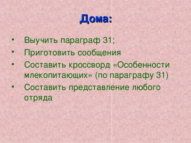 Дома: Выучить параграф 31; Приготовить сообщения Составить кроссворд «Особенности млекопитающих» (по параграфу 31) Составить представление любого отряда  