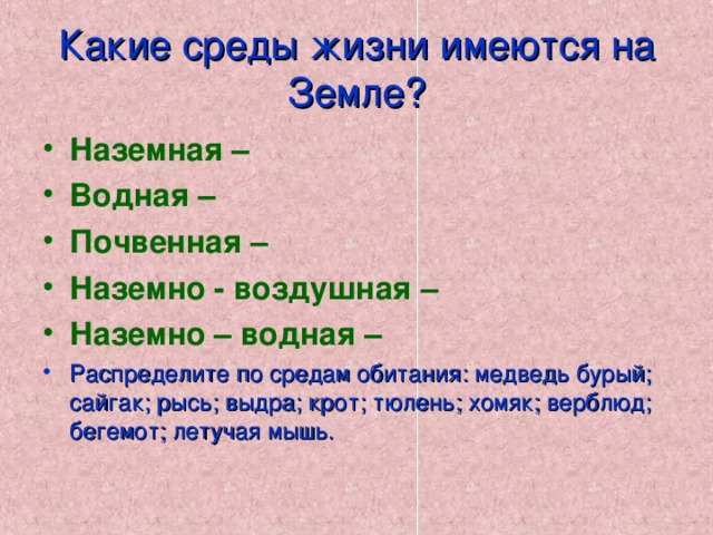 Какие среды жизни имеются на Земле? Наземная – Водная – Почвенная – Наземно - воздушная – Наземно – водная – Распределите по средам обитания: медведь бурый; сайгак; рысь; выдра; крот; тюлень; хомяк; верблюд; бегемот; летучая мышь. 