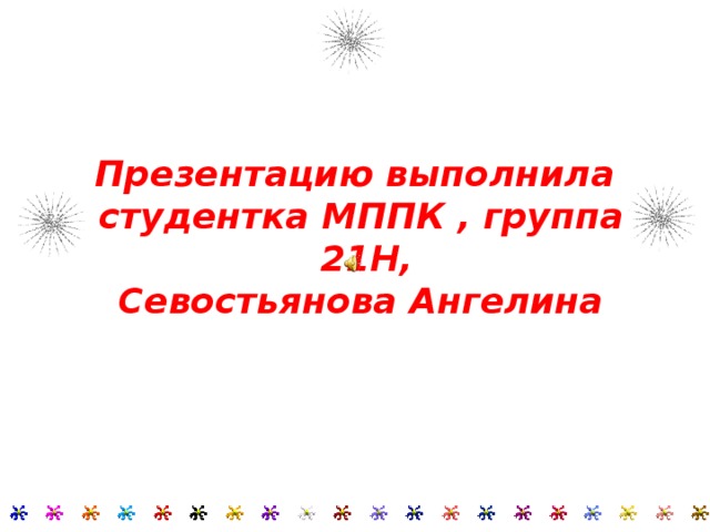 Презентацию выполнила  студентка МППК , группа 21Н,  Севостьянова Ангелина     