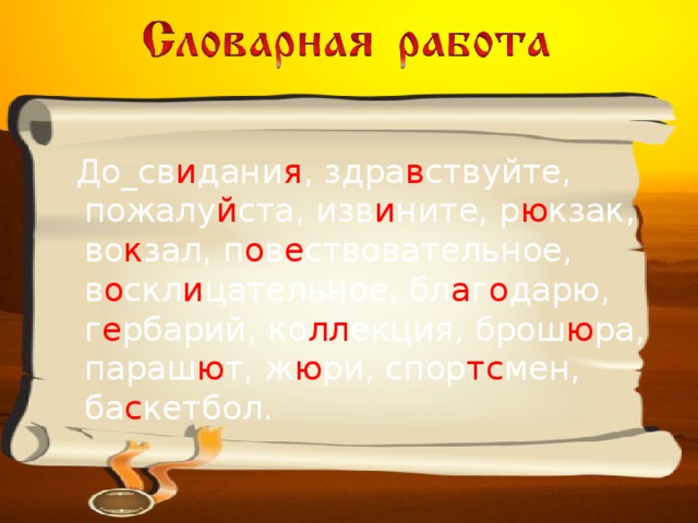  До_св и дани я , здра в ствуйте, пожалу й ста, изв и ните, р ю кзак, во к зал, п о в е ствовательное, в о скл и цательное, бл а г о дарю, г е рбарий, ко лл екция, брош ю ра, параш ю т, ж ю ри, спор тс мен, ба с кетбол. 