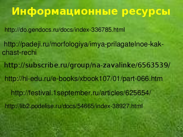 Информационные ресурсы http://do.gendocs.ru/docs/index-336785.html  http://padeji.ru/morfologiya/imya-prilagatelnoe-kak- chast-rechi http://subscribe.ru/group/na-zavalinke/6563539/  http://hi-edu.ru/e-books/xbook107/01/part-066.htm http://festival.1september.ru/articles/625654/ http://lib2.podelise.ru/docs/54665/index-38927.html 3 