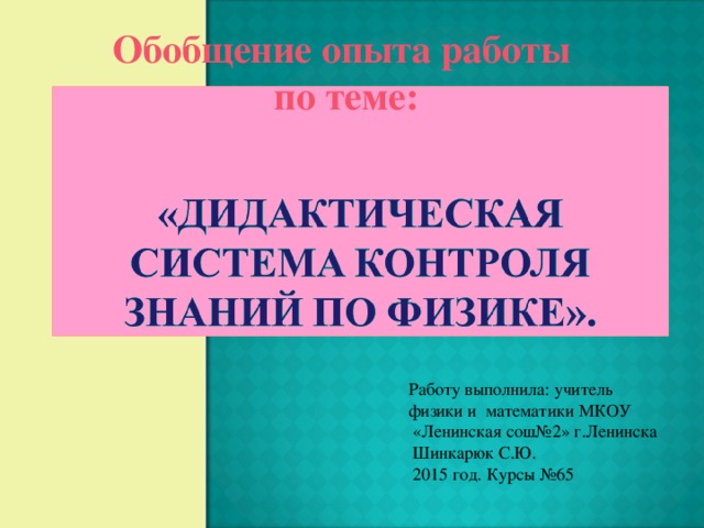 Обобщение опыта работы по теме: Работу выполнила: учитель физики и математики МКОУ  «Ленинская сош№2» г.Ленинска  Шинкарюк С.Ю.  2015 год. Курсы №65 