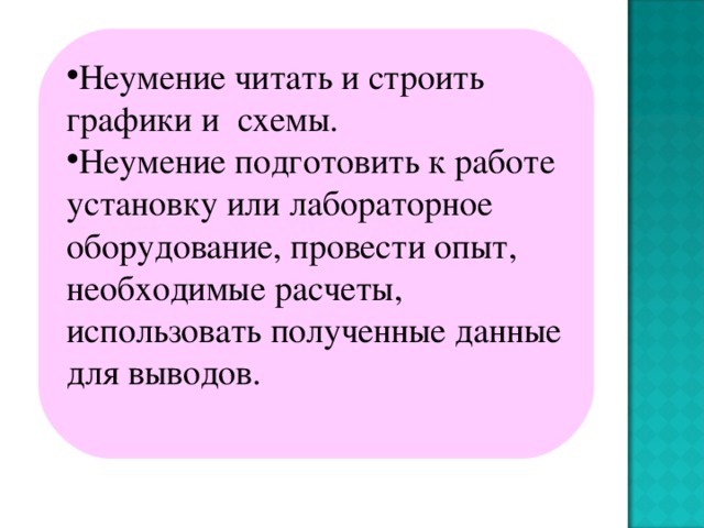 Неумение читать и строить графики и схемы. Неумение подготовить к работе установку или лабораторное оборудование, провести опыт, необходимые расчеты, использовать полученные данные для выводов.  