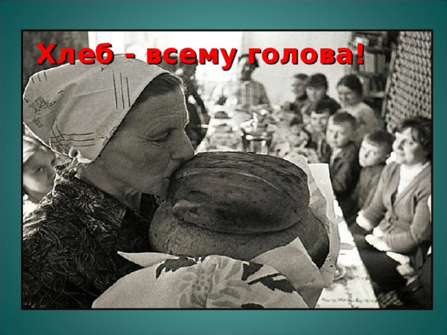Хлеб - всему голова! 
